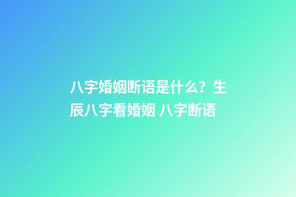 八字婚姻断语是什么？生辰八字看婚姻 八字断语-第1张-观点-玄机派